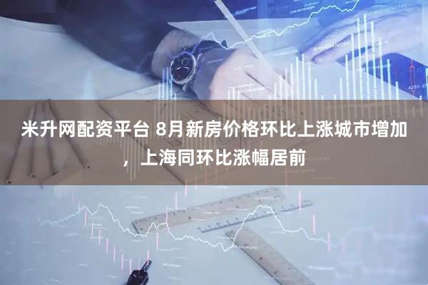 米升网配资平台 8月新房价格环比上涨城市增加，上海同环比涨幅居前