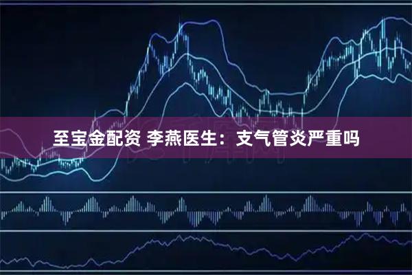 至宝金配资 李燕医生：支气管炎严重吗