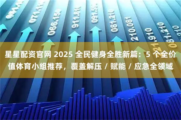 星星配资官网 2025 全民健身全胜新篇：5 个全价值体育小组推荐，覆盖解压 / 赋能 / 应急全领域