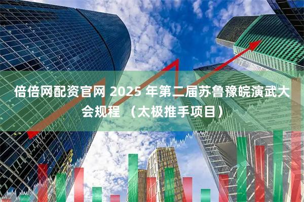 倍倍网配资官网 2025 年第二届苏鲁豫皖演武大会规程 （太极推手项目）