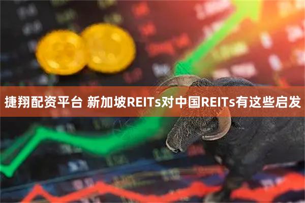 捷翔配资平台 新加坡REITs对中国REITs有这些启发